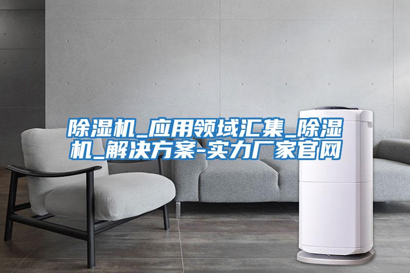 除濕機_應用領(lǐng)域匯集_除濕機_解決方案-實(shí)力廠(chǎng)家官網(wǎng)