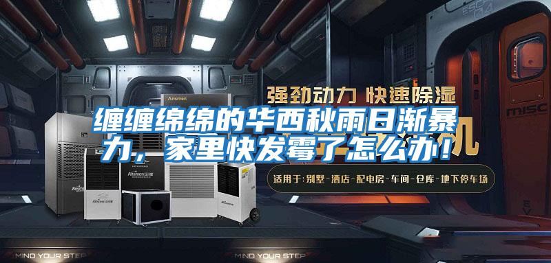 纏纏綿綿的華西秋雨日漸暴力，家里快發(fā)霉了怎么辦！