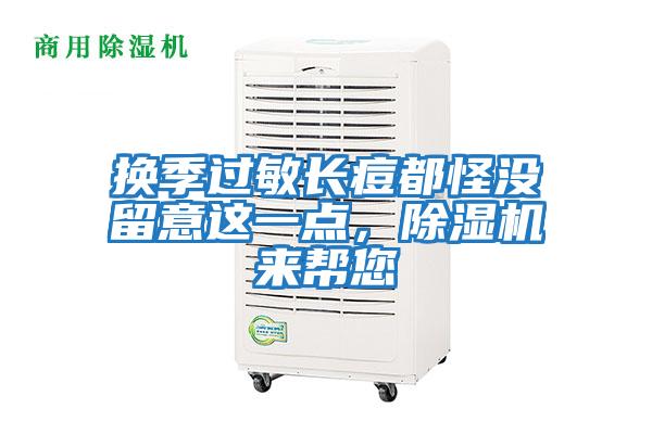 換季過(guò)敏長(cháng)痘都怪沒(méi)留意這一點(diǎn)，除濕機來(lái)幫您