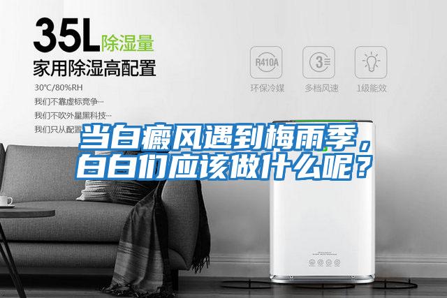 當白癜風(fēng)遇到梅雨季，白白們應該做什么呢？