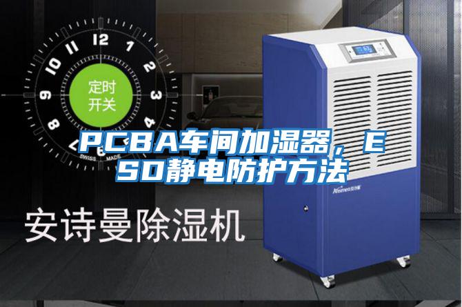 PCBA車(chē)間加濕器，ESD靜電防護方法