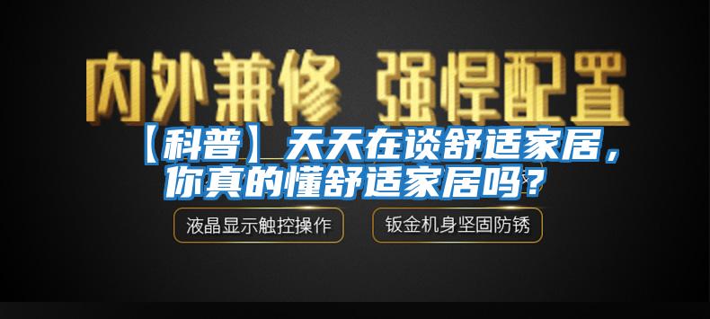 【科普】天天在談舒適家居，你真的懂舒適家居嗎？
