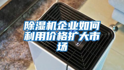 除濕機企業(yè)如何利用價(jià)格擴大市場(chǎng)