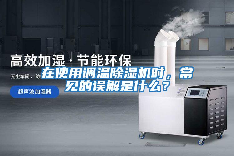 在使用調溫除濕機時(shí)，常見(jiàn)的誤解是什么？