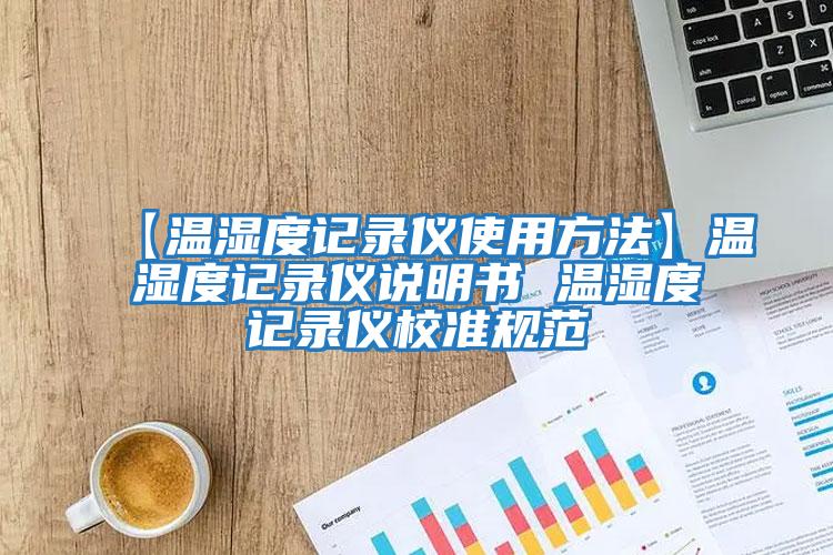 【溫濕度記錄儀使用方法】溫濕度記錄儀說(shuō)明書(shū) 溫濕度記錄儀校準規范