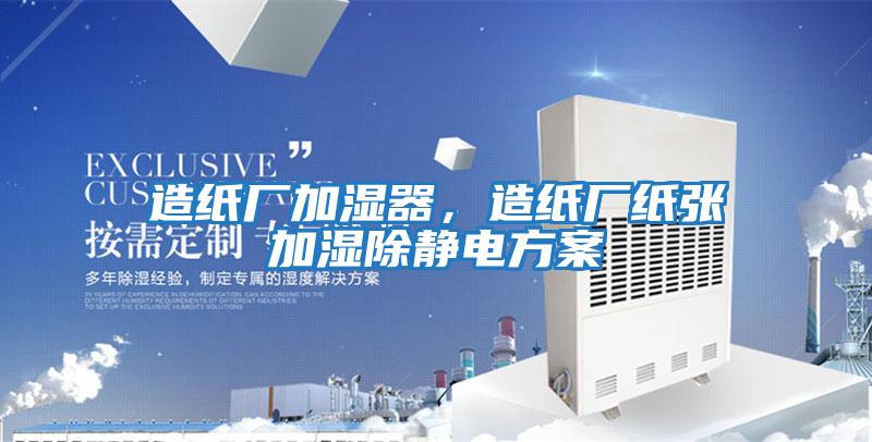造紙廠(chǎng)加濕器，造紙廠(chǎng)紙張加濕除靜電方案