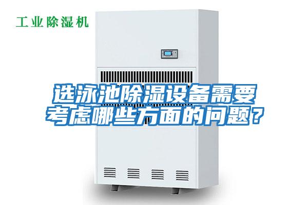 選泳池除濕設備需要考慮哪些方面的問(wèn)題?