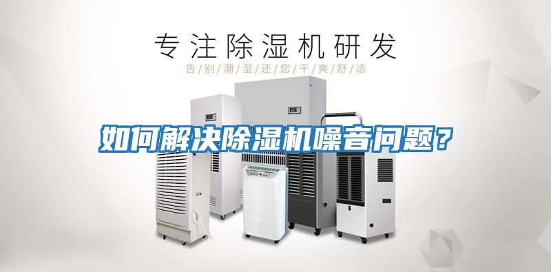 如何解決除濕機噪音問(wèn)題？
