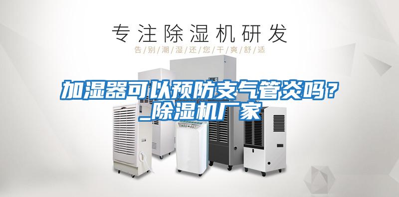 加濕器可以預防支氣管炎嗎？_除濕機廠(chǎng)家