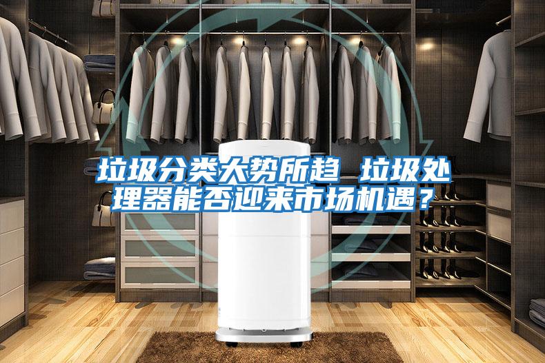 垃圾分類(lèi)大勢所趨 垃圾處理器能否迎來(lái)市場(chǎng)機遇？