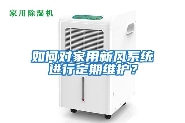 如何對家用新風(fēng)系統進(jìn)行定期維護？