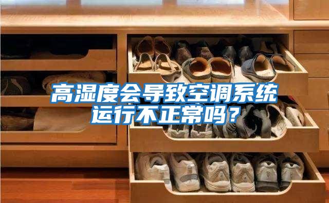 高濕度會(huì )導致空調系統運行不正常嗎？