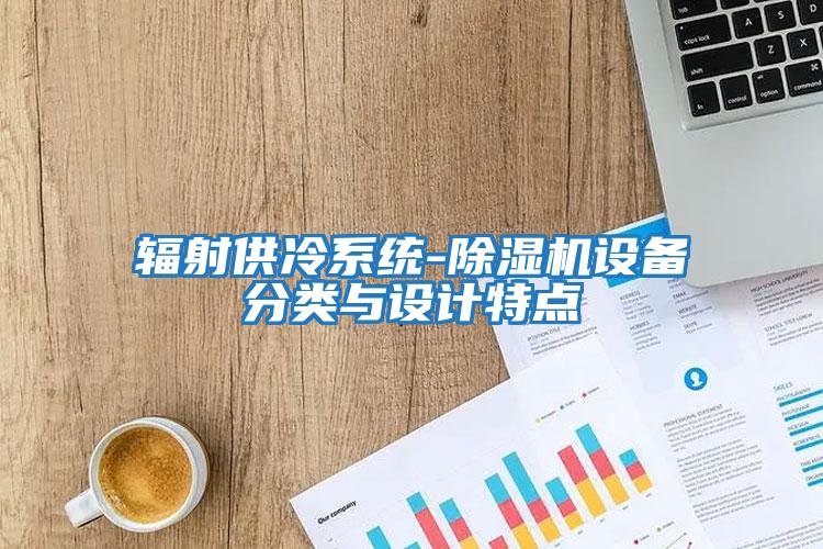 輻射供冷系統-除濕機設備分類(lèi)與設計特點(diǎn)