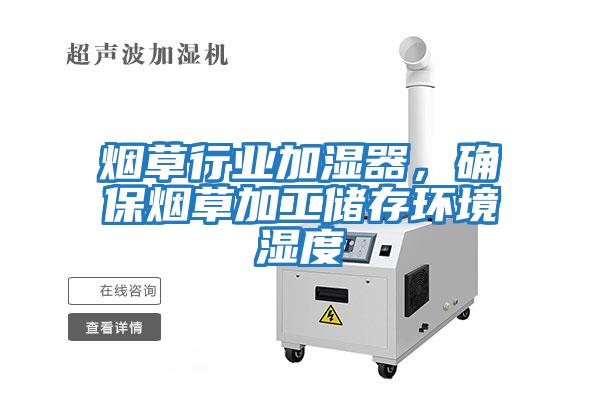 煙草行業(yè)加濕器，確保煙草加工儲存環(huán)境濕度