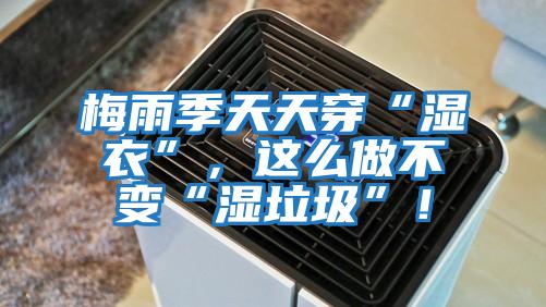梅雨季天天穿“濕衣”，這么做不變“濕垃圾”！