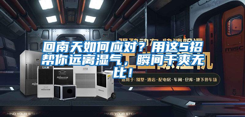 回南天如何應對？用這5招幫你遠離濕氣，瞬間干爽無(wú)比！