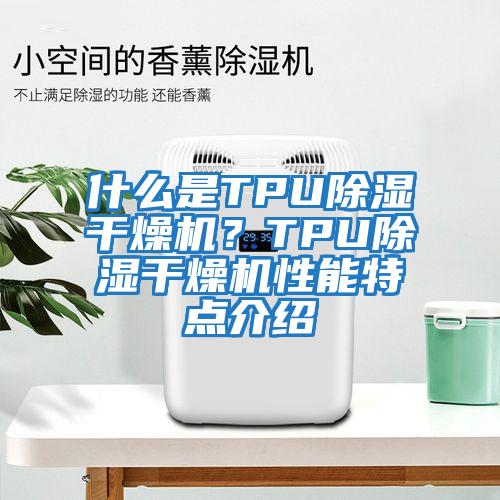 什么是TPU除濕干燥機？TPU除濕干燥機性能特點(diǎn)介紹