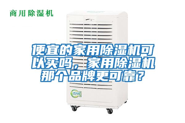 便宜的家用除濕機可以買(mǎi)嗎，家用除濕機那個(gè)品牌更可靠？