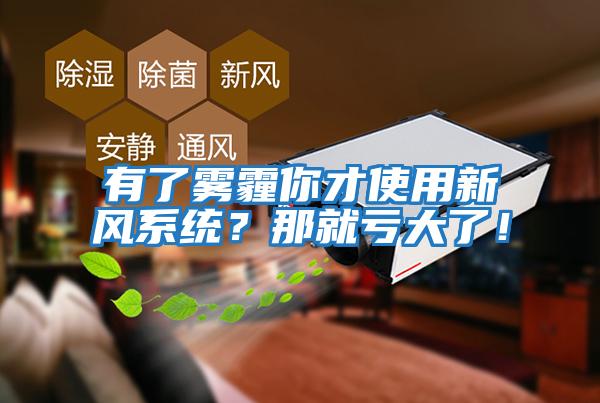 有了霧霾你才使用新風(fēng)系統？那就虧大了！