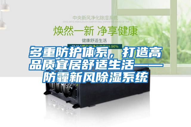多重防護體系，打造高品質(zhì)宜居舒適生活——防霾新風(fēng)除濕系統