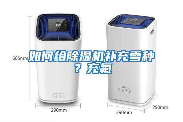 如何給除濕機補充雪種？充氟