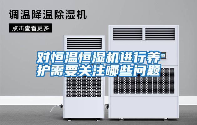 對恒溫恒濕機進(jìn)行養護需要關(guān)注哪些問(wèn)題