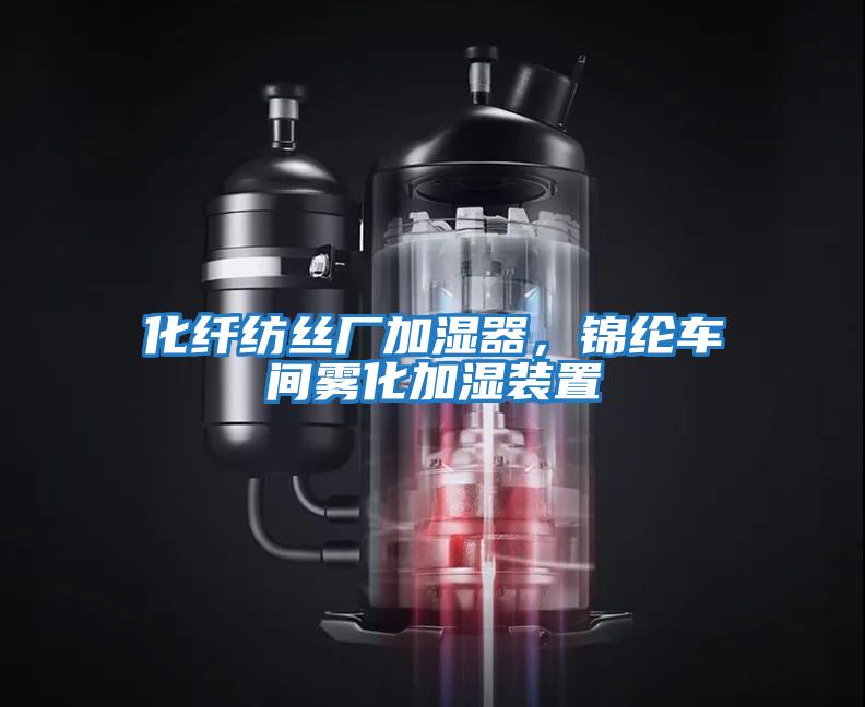 化纖紡絲廠(chǎng)加濕器，錦綸車(chē)間霧化加濕裝置