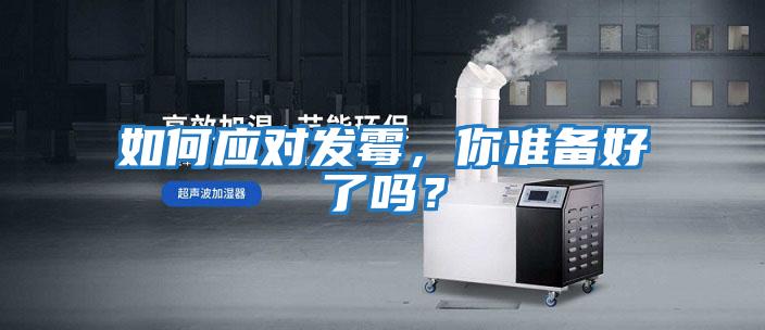 如何應對發(fā)霉，你準備好了嗎？