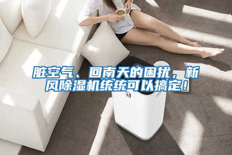 臟空氣、回南天的困擾，新風(fēng)除濕機統統可以搞定！