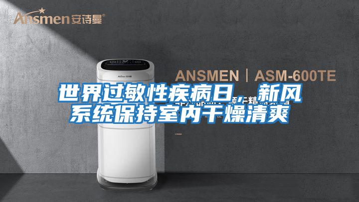 世界過(guò)敏性疾病日，新風(fēng)系統保持室內干燥清爽