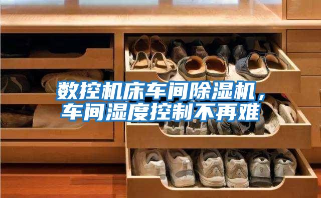 數控機床車(chē)間除濕機，車(chē)間濕度控制不再難