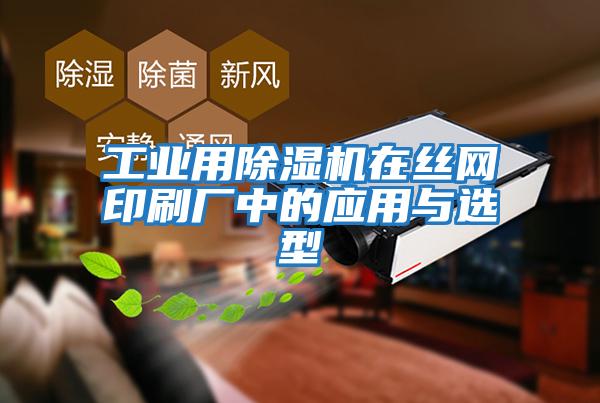 工業(yè)用除濕機在絲網(wǎng)印刷廠(chǎng)中的應用與選型