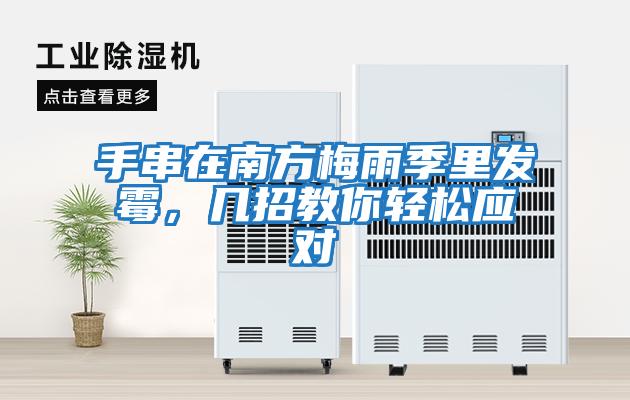 手串在南方梅雨季里發(fā)霉，幾招教你輕松應對
