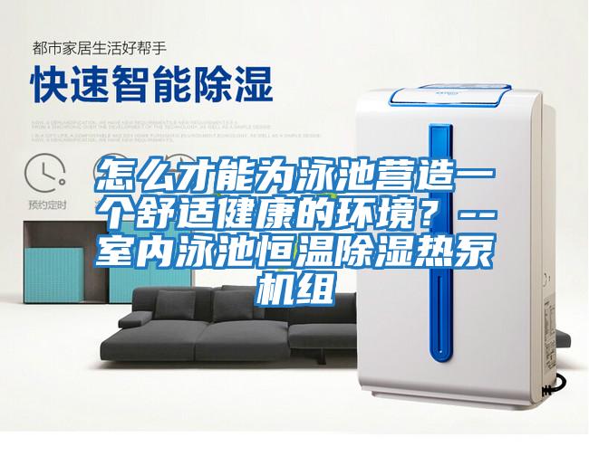 怎么才能為泳池營(yíng)造一個(gè)舒適健康的環(huán)境?--室內泳池恒溫除濕熱泵機組