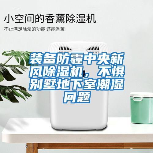 裝備防霾中央新風(fēng)除濕機,不懼別墅地下室潮濕問(wèn)題