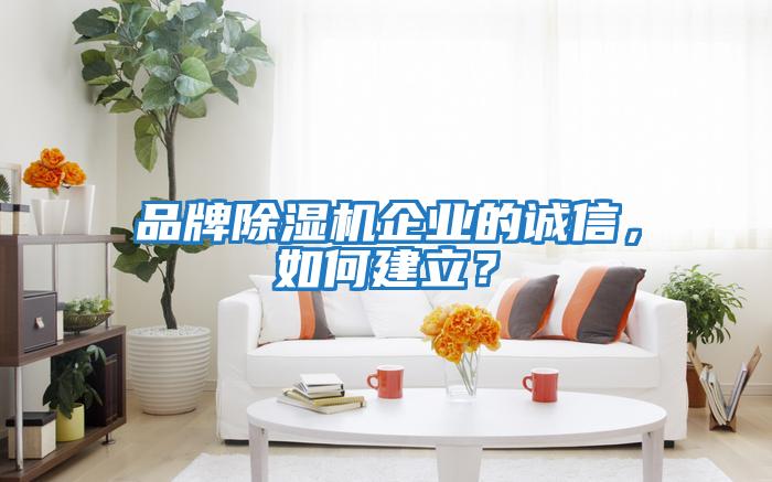 品牌除濕機企業(yè)的誠信，如何建立？