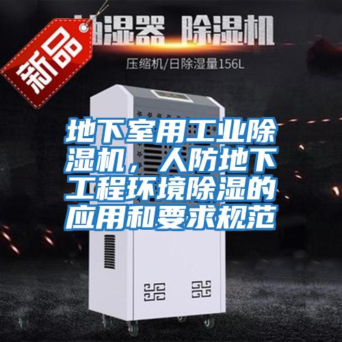 地下室用工業(yè)除濕機，人防地下工程環(huán)境除濕的應用和要求規范