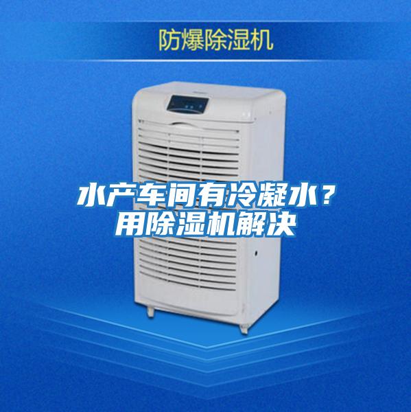水產(chǎn)車(chē)間有冷凝水？用除濕機解決