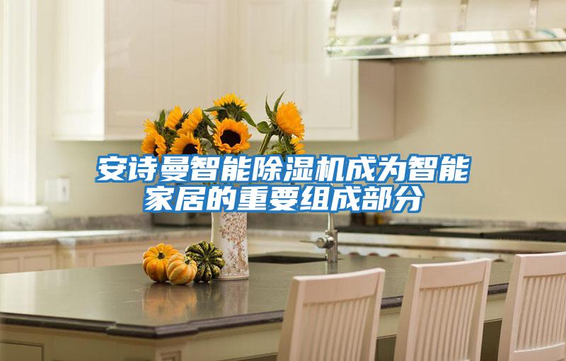 安詩(shī)曼智能除濕機成為智能家居的重要組成部分