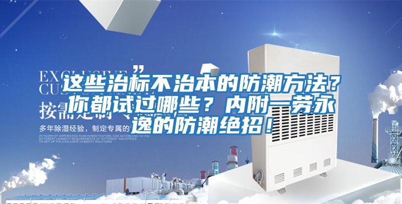 這些治標不治本的防潮方法？你都試過(guò)哪些？?jì)雀揭粍谟酪莸姆莱苯^招！