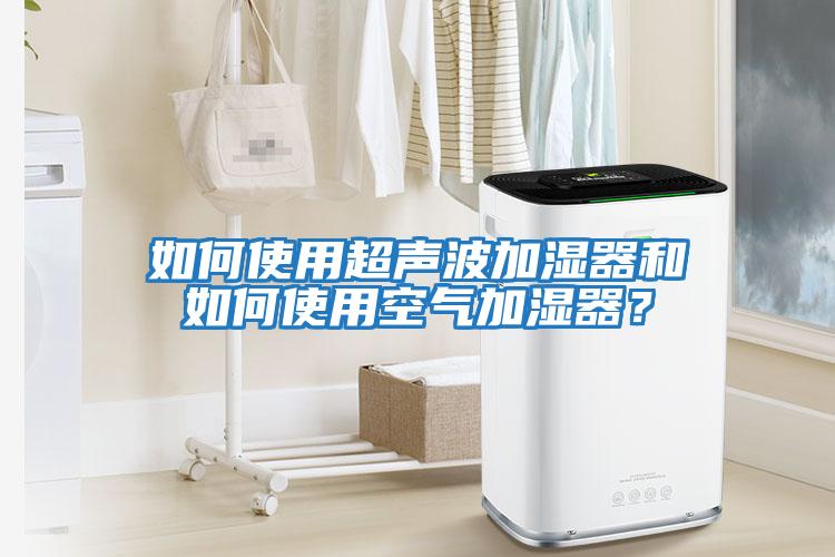 如何使用超聲波加濕器和如何使用空氣加濕器？