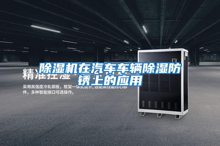 除濕機在汽車(chē)車(chē)輛除濕防銹上的應用