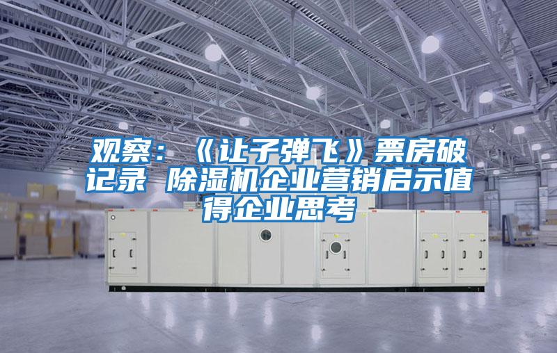 觀(guān)察：《讓子彈飛》票房破記錄 除濕機企業(yè)營(yíng)銷(xiāo)啟示值得企業(yè)思考