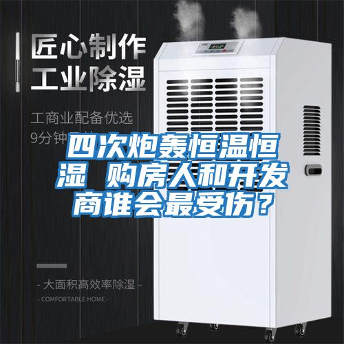 四次炮轟恒溫恒濕 購房人和開(kāi)發(fā)商誰(shuí)會(huì )最受傷？