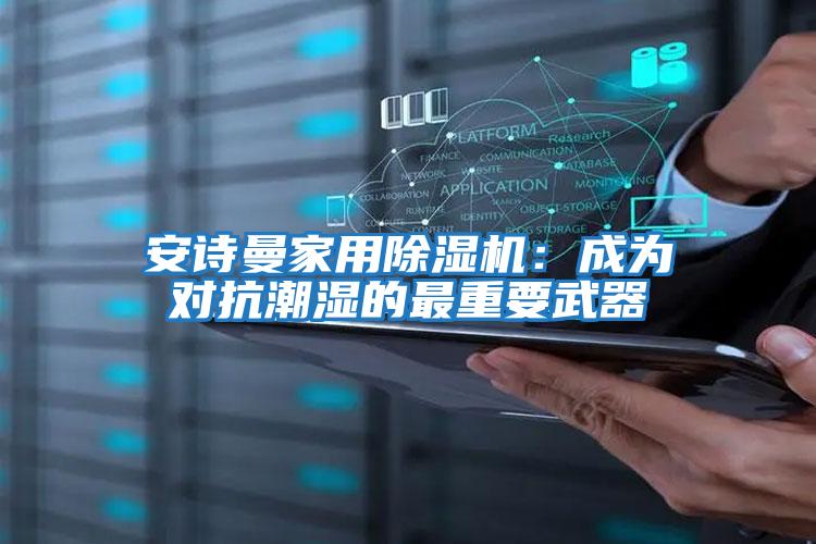 安詩(shī)曼家用除濕機:成為對抗潮濕的最重要武器