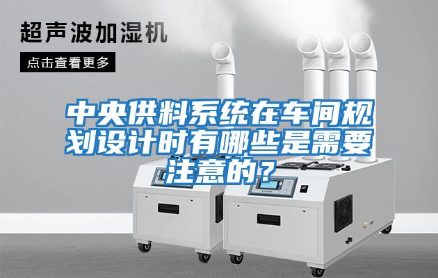 中央供料系統在車(chē)間規劃設計時(shí)有哪些是需要注意的？