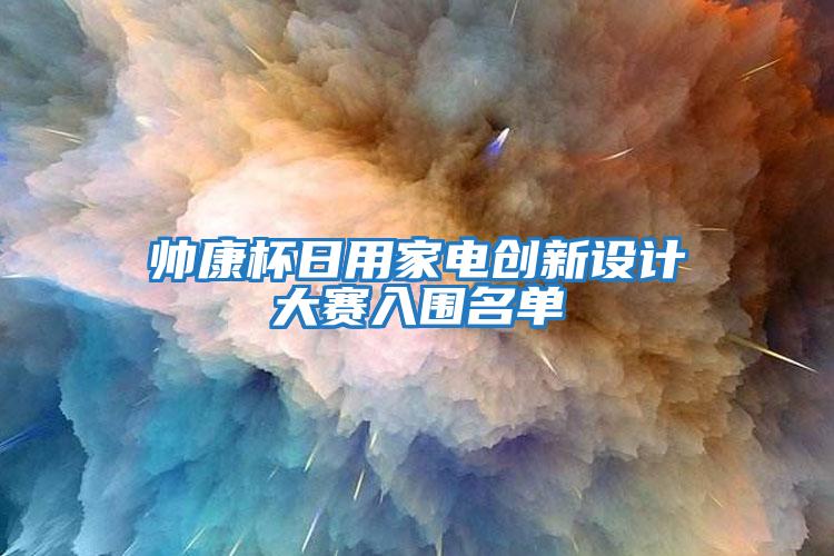 帥康杯日用家電創(chuàng  )新設計大賽入圍名單