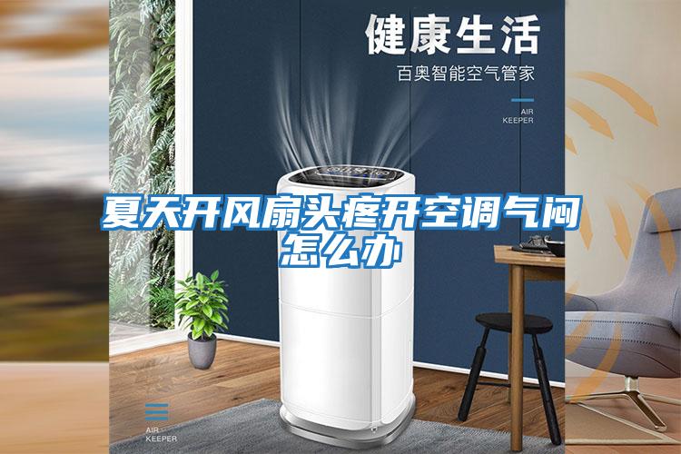夏天開(kāi)風(fēng)扇頭疼開(kāi)空調氣悶怎么辦
