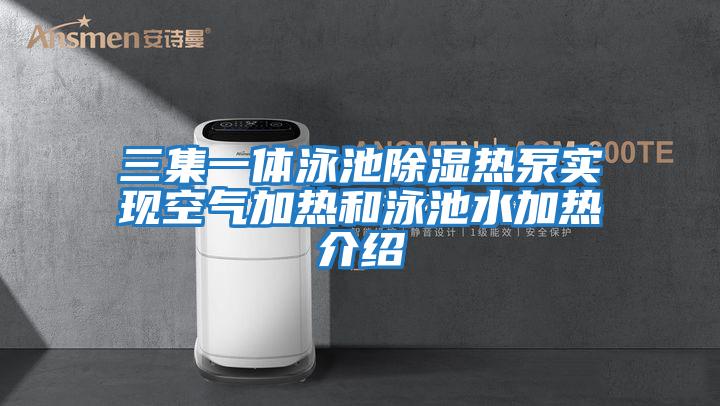 三集一體泳池除濕熱泵實(shí)現空氣加熱和泳池水加熱介紹