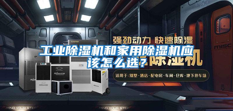 工業(yè)除濕機和家用除濕機應該怎么選？